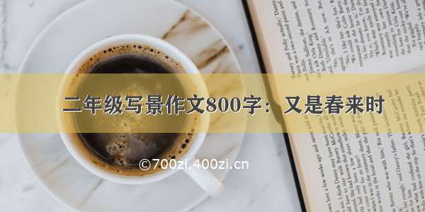 髙二年级写景作文800字：又是春来时