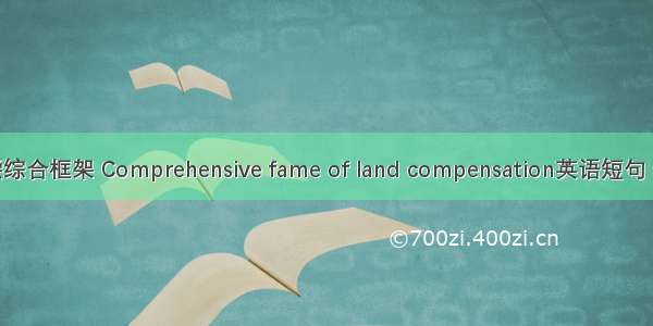 征地补偿综合框架 Comprehensive fame of land compensation英语短句 例句大全