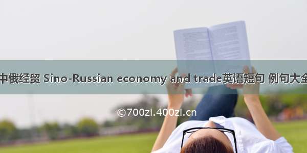 中俄经贸 Sino-Russian economy and trade英语短句 例句大全