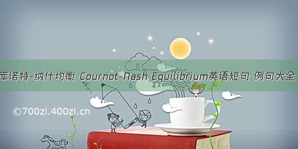库诺特-纳什均衡 Cournot-Nash Equilibrium英语短句 例句大全