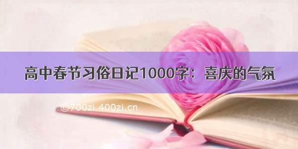 高中春节习俗日记1000字：喜庆的气氛
