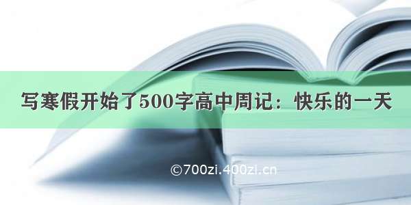 写寒假开始了500字高中周记：快乐的一天