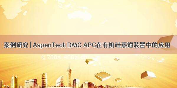案例研究 | AspenTech DMC APC在有机硅蒸馏装置中的应用