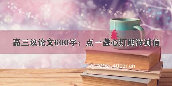 高三议论文600字：点一盏心灯期待诚信