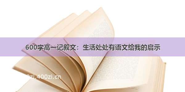 600字高一记叙文：生活处处有语文给我的启示