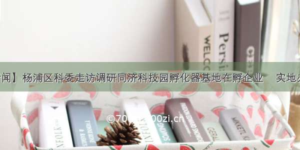 【园区新闻】杨浦区科委走访调研同济科技园孵化器基地在孵企业    实地办公为企业