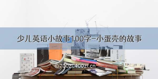 少儿英语小故事100字-小蛋壳的故事