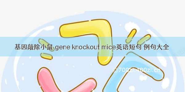 基因敲除小鼠 gene knockout mice英语短句 例句大全