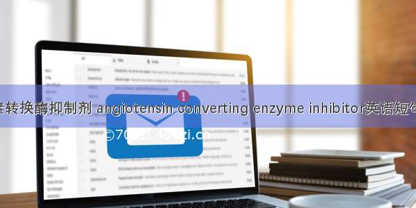 血管紧张素转换酶抑制剂 angiotensin converting enzyme inhibitor英语短句 例句大全