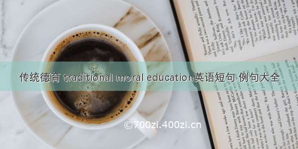 传统德育 traditional moral education英语短句 例句大全