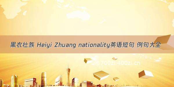 黑衣壮族 Heiyi Zhuang nationality英语短句 例句大全