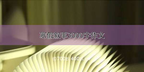 寒假叙事3000字作文