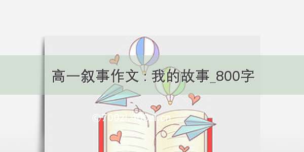 高一叙事作文 : 我的故事_800字