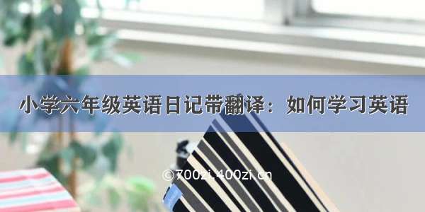 小学六年级英语日记带翻译：如何学习英语