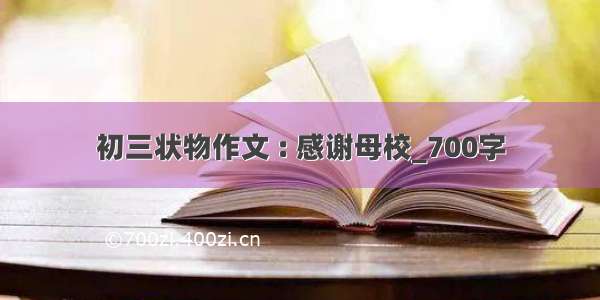 初三状物作文 : 感谢母校_700字