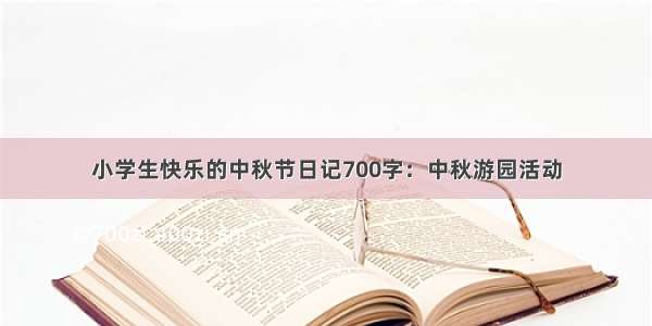 小学生快乐的中秋节日记700字：中秋游园活动