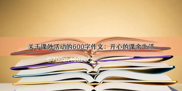 关于课外活动的600字作文：开心的课余生活