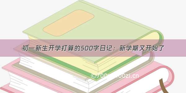 初一新生开学打算的500字日记：新学期又开始了