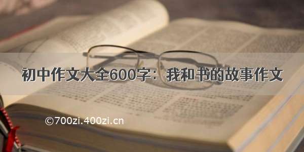 初中作文大全600字：我和书的故事作文