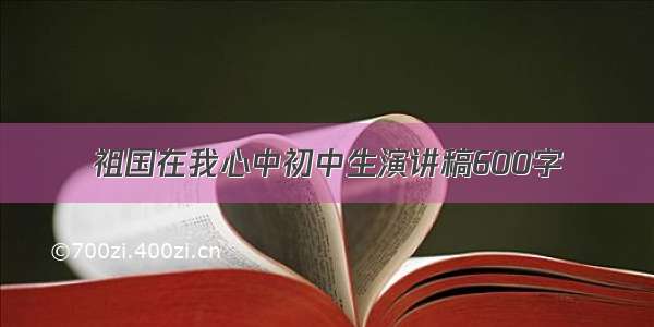 祖国在我心中初中生演讲稿600字