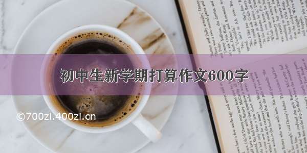 初中生新学期打算作文600字