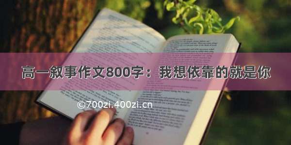 高一叙事作文800字：我想依靠的就是你