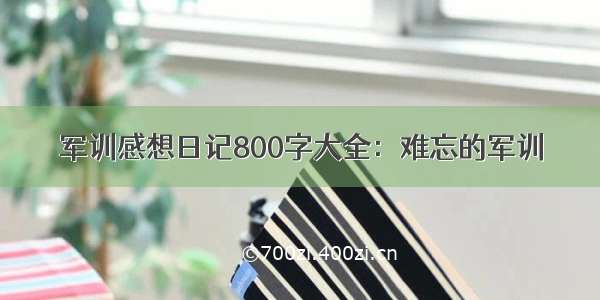 军训感想日记800字大全：难忘的军训