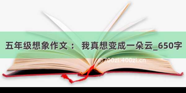 五年级想象作文 ： 我真想变成一朵云_650字