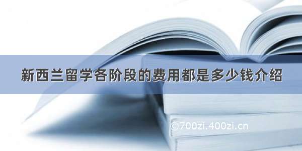 新西兰留学各阶段的费用都是多少钱介绍