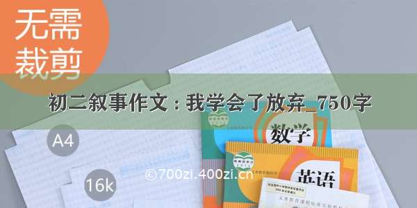 初二叙事作文 : 我学会了放弃_750字