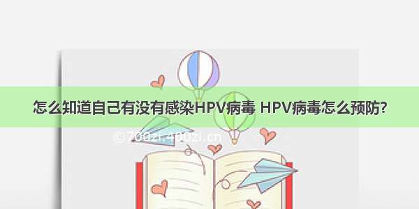 怎么知道自己有没有感染HPV病毒 HPV病毒怎么预防？