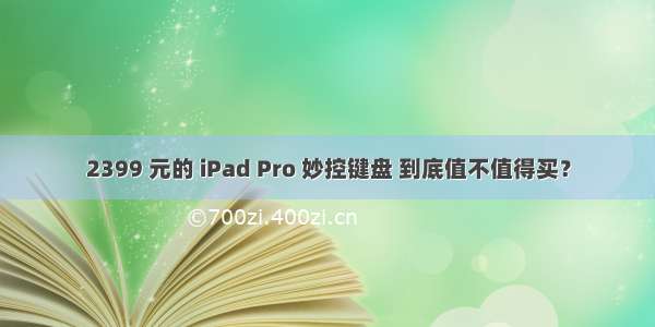 2399 元的 iPad Pro 妙控键盘 到底值不值得买？