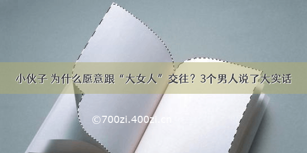 小伙子 为什么愿意跟“大女人”交往？3个男人说了大实话