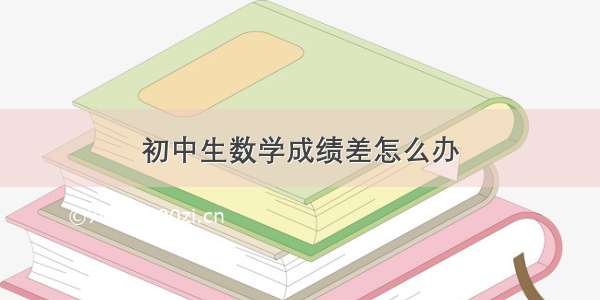 初中生数学成绩差怎么办