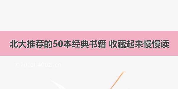 北大推荐的50本经典书籍 收藏起来慢慢读