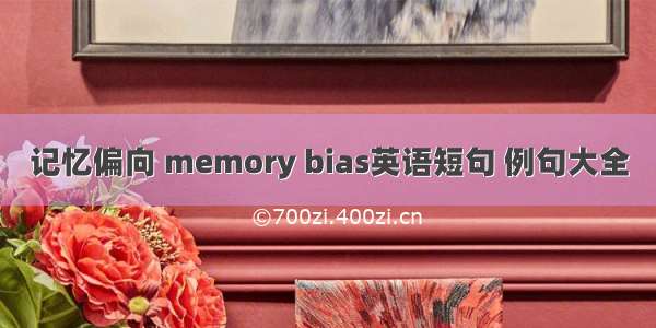记忆偏向 memory bias英语短句 例句大全