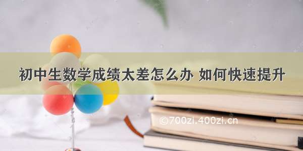 初中生数学成绩太差怎么办 如何快速提升