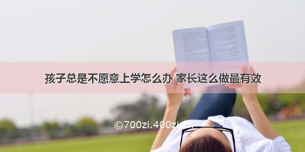 孩子总是不愿意上学怎么办 家长这么做最有效