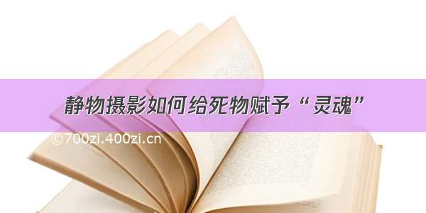 静物摄影如何给死物赋予“灵魂”