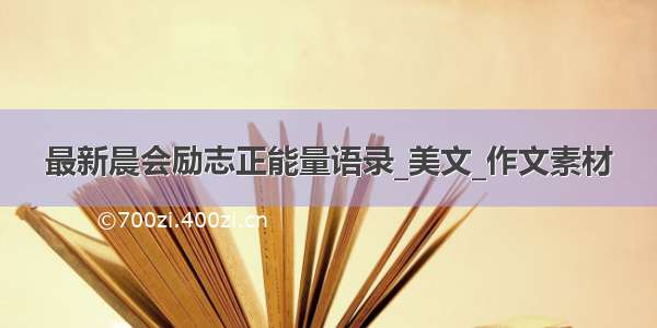 最新晨会励志正能量语录_美文_作文素材