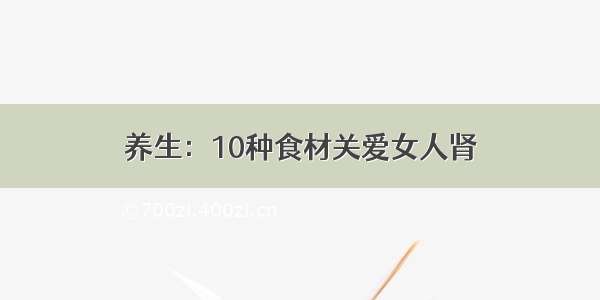 养生：10种食材关爱女人肾