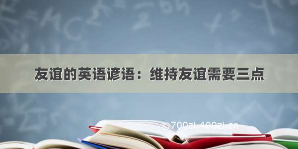 友谊的英语谚语：维持友谊需要三点