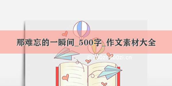 那难忘的一瞬间_500字_作文素材大全