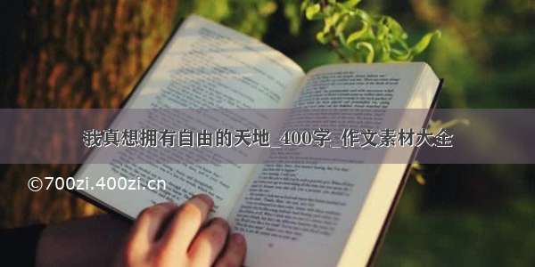 我真想拥有自由的天地_400字_作文素材大全