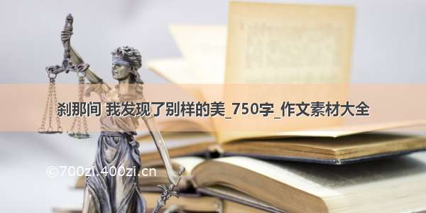 刹那间 我发现了别样的美_750字_作文素材大全