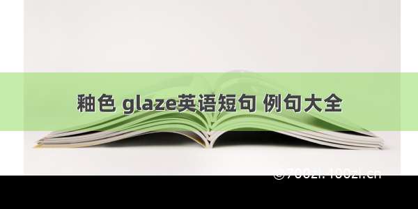 釉色 glaze英语短句 例句大全