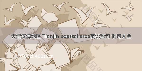 天津滨海地区 Tianjin coastal area英语短句 例句大全