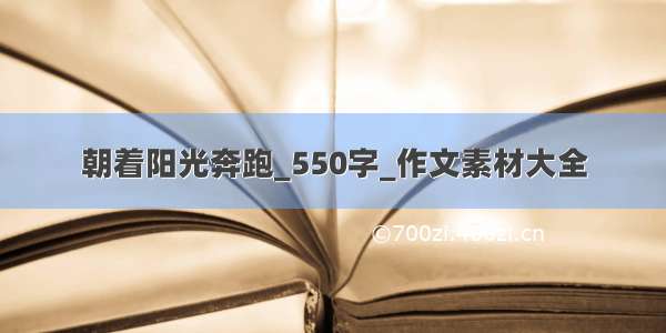 朝着阳光奔跑_550字_作文素材大全