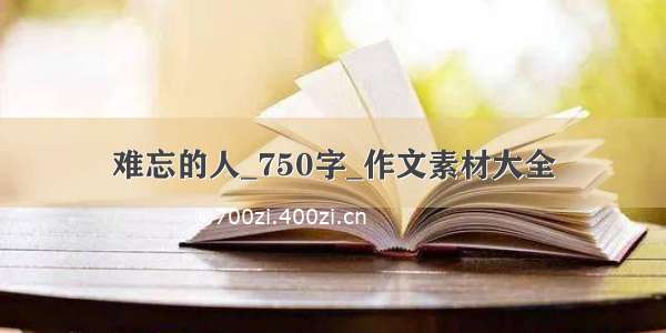 难忘的人_750字_作文素材大全