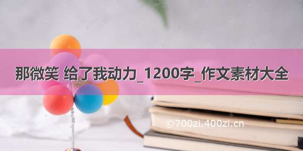 那微笑 给了我动力_1200字_作文素材大全